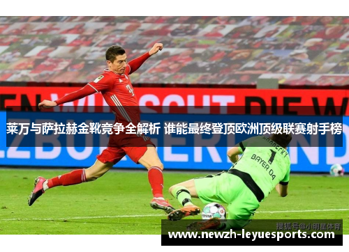 莱万与萨拉赫金靴竞争全解析 谁能最终登顶欧洲顶级联赛射手榜