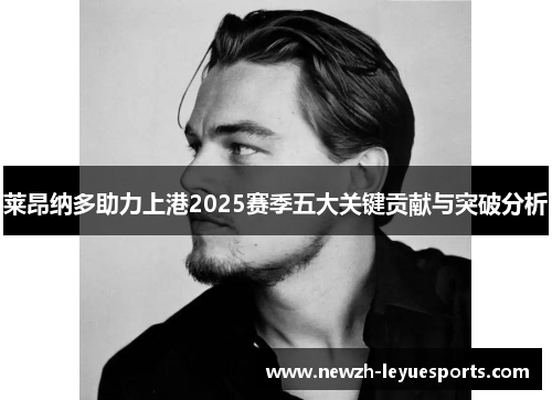 莱昂纳多助力上港2025赛季五大关键贡献与突破分析