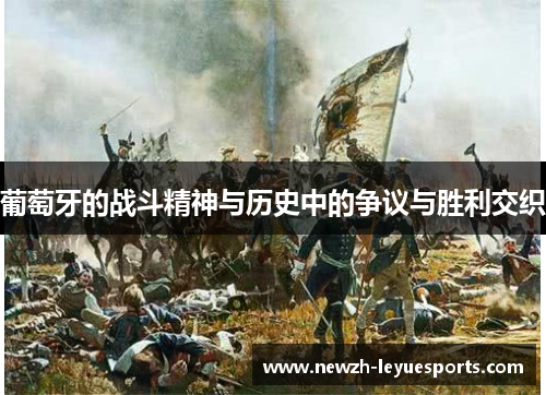 葡萄牙的战斗精神与历史中的争议与胜利交织 葡萄牙的战斗精神与历史中的争议与胜利交织