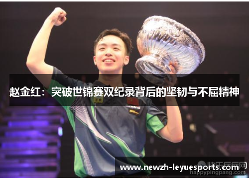 赵金红:突破世锦赛双纪录背后的坚韧与不屈精神 赵金红:突破世锦赛双纪录背后的坚韧与不屈精神