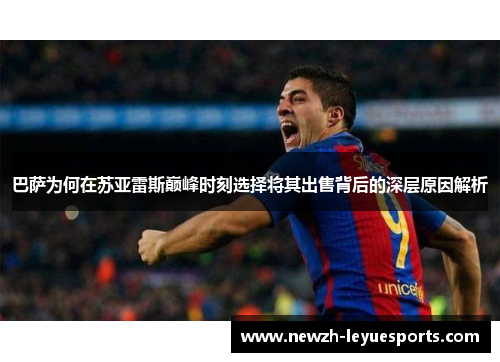 巴萨为何在苏亚雷斯巅峰时刻选择将其出售背后的深层原因解析