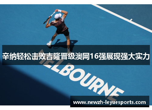 辛纳轻松击败吉隆晋级澳网16强展现强大实力