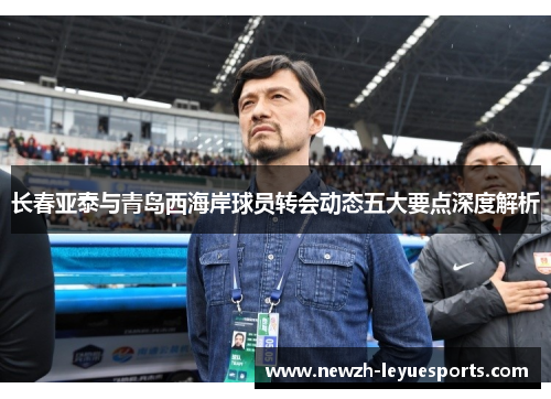 长春亚泰与青岛西海岸球员转会动态五大要点深度解析 长春亚泰与青岛西海岸球员转会动态五大要点深度解析