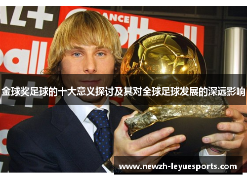 金球奖足球的十大意义探讨及其对全球足球发展的深远影响 金球奖足球的十大意义探讨及其对全球足球发展的深远影响