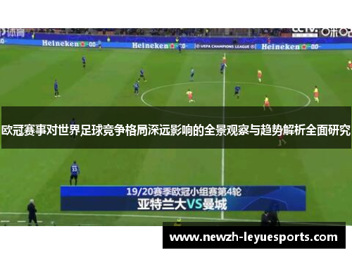 欧冠赛事对世界足球竞争格局深远影响的全景观察与趋势解析全面研究 欧冠赛事对世界足球竞争格局深远影响的全景观察与趋势解析全面研究