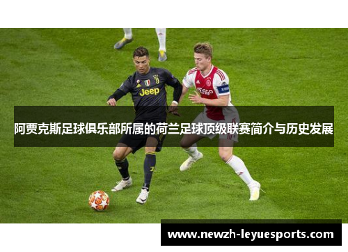 阿贾克斯足球俱乐部所属的荷兰足球顶级联赛简介与历史发展 阿贾克斯足球俱乐部所属的荷兰足球顶级联赛简介与历史发展