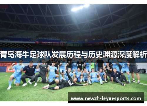 青岛海牛足球队发展历程与历史渊源深度解析 青岛海牛足球队发展历程与历史渊源深度解析