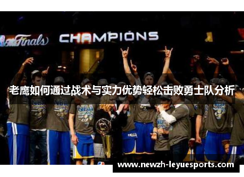 老鹰如何通过战术与实力优势轻松击败勇士队分析