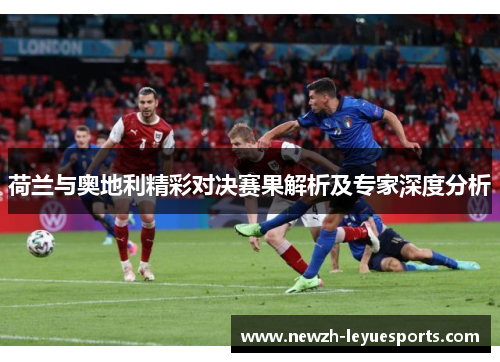 荷兰与奥地利精彩对决赛果解析及专家深度分析