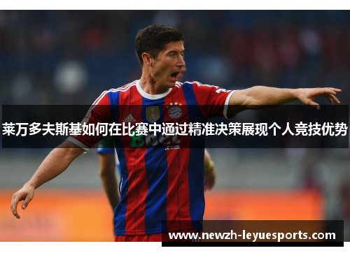 莱万多夫斯基如何在比赛中通过精准决策展现个人竞技优势