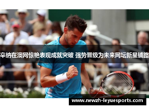 辛纳在澳网惊艳表现成就突破 强势晋级为未来网坛新星铺路