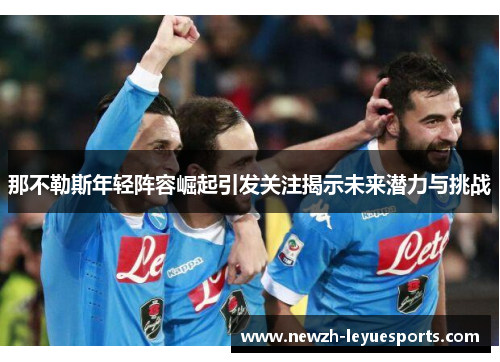 那不勒斯年轻阵容崛起引发关注揭示未来潜力与挑战