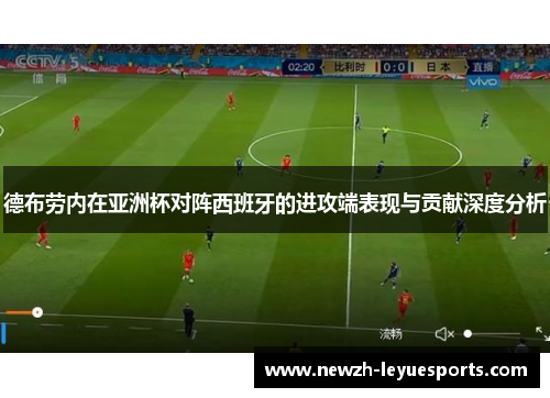 德布劳内在亚洲杯对阵西班牙的进攻端表现与贡献深度分析 德布劳内在亚洲杯对阵西班牙的进攻端表现与贡献深度分析