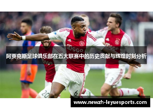 阿贾克斯足球俱乐部在五大联赛中的历史贡献与辉煌时刻分析
