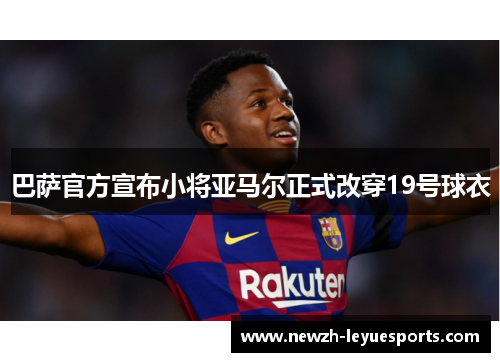 巴萨官方宣布小将亚马尔正式改穿19号球衣