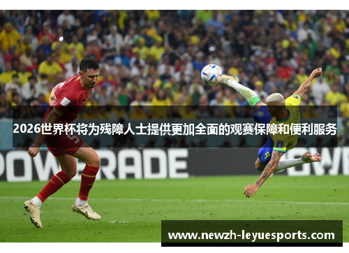 2026世界杯将为残障人士提供更加全面的观赛保障和便利服务