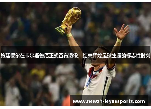 施廷德尔在卡尔斯鲁厄正式宣布退役,结束辉煌足球生涯的标志性时刻 施廷德尔在卡尔斯鲁厄正式宣布退役,结束辉煌足球生涯的标志性时刻