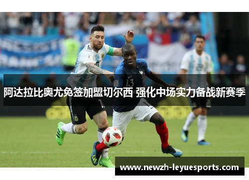 阿达拉比奥尤免签加盟切尔西 强化中场实力备战新赛季 阿达拉比奥尤免签加盟切尔西 强化中场实力备战新赛季